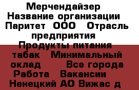 Мерчендайзер › Название организации ­ Паритет, ООО › Отрасль предприятия ­ Продукты питания, табак › Минимальный оклад ­ 1 - Все города Работа » Вакансии   . Ненецкий АО,Вижас д.